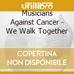 Musicians Against Cancer - We Walk Together cd musicale di Musicians Against Cancer