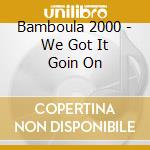 Bamboula 2000 - We Got It Goin On cd musicale di Bamboula 2000