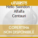 Hello Swindon - Alfalfa Centauri cd musicale di Hello Swindon