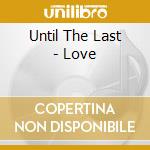 Until The Last - Love cd musicale di Until The Last