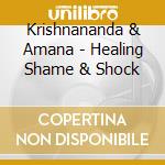 Krishnananda & Amana - Healing Shame & Shock cd musicale di Krishnananda & Amana