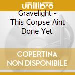 Gravelight - This Corpse Aint Done Yet cd