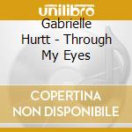 Gabrielle Hurtt - Through My Eyes cd musicale di Gabrielle Hurtt