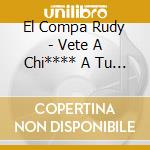 El Compa Rudy - Vete A Chi**** A Tu Madre cd