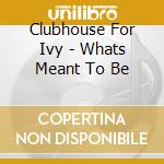 Clubhouse For Ivy - Whats Meant To Be cd