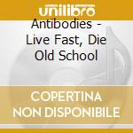 Antibodies - Live Fast, Die Old School