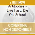 Antibodies - Live Fast, Die Old School cd