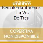 Bernal/Eckroth/Ennis - La Voz De Tres cd