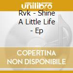 Rvk - Shine A Little Life - Ep cd
