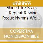 Shine Like Stars - Repeat Rewind Redux-Hymns We Tried Not To Ruin
