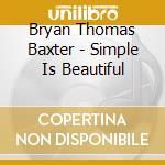 Bryan Thomas Baxter - Simple Is Beautiful cd musicale di Bryan Thomas Baxter