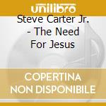 Steve Carter Jr. - The Need For Jesus cd