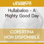 Hullabaloo - A Mighty Good Day cd