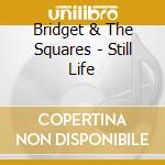 Bridget & The Squares - Still Life cd musicale di Bridget & The Squares