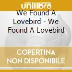 We Found A Lovebird - We Found A Lovebird cd