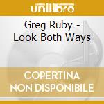 Greg Ruby - Look Both Ways cd musicale di Greg Ruby
