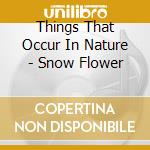 Things That Occur In Nature - Snow Flower cd musicale di Things That Occur In Nature