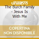 The Burch Family - Jesus Is With Me cd musicale di The Burch Family