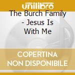 The Burch Family - Jesus Is With Me cd