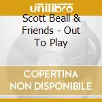 Scott Beall & Friends - Out To Play cd musicale di Scott Beall & Friends