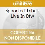 Spoonfed Tribe - Live In Dfw cd musicale di Spoonfed Tribe