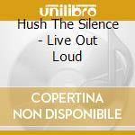 Hush The Silence - Live Out Loud cd