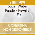 Sugar Water Purple - Revelry - Ep cd musicale di Sugar Water Purple