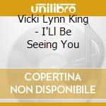 Vicki Lynn King - I'Ll Be Seeing You cd musicale di Vicki Lynn King