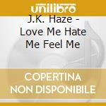 J.K. Haze - Love Me Hate Me Feel Me cd