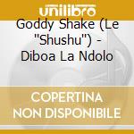 Goddy Shake (Le ''Shushu'') - Diboa La Ndolo cd