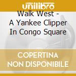 Walk West - A Yankee Clipper In Congo Square cd