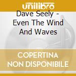 Dave Seely - Even The Wind And Waves cd