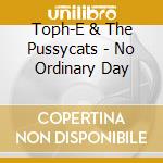 Toph-E & The Pussycats - No Ordinary Day cd