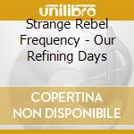 Strange Rebel Frequency - Our Refining Days cd