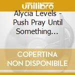 Alycia Levels - Push Pray Until Something Happens cd musicale di Alycia Levels