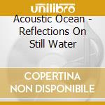 Acoustic Ocean - Reflections On Still Water cd
