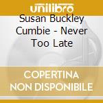 Susan Buckley Cumbie - Never Too Late cd musicale di Susan Buckley Cumbie