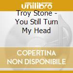 Troy Stone - You Still Turn My Head cd