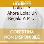 Lolita - Y Ahora Lola: Un Regalo A Mi Madre cd