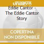 Eddie Cantor - The Eddie Cantor Story cd musicale di Eddie Cantor