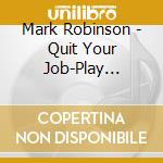 Mark Robinson - Quit Your Job-Play Guitar cd musicale di Mark Robinson