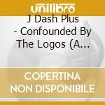 J Dash Plus - Confounded By The Logos (A Demonstration) cd