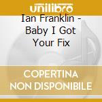 Ian Franklin - Baby I Got Your Fix cd musicale di Ian Franklin