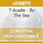 T-Acadie - By The Sea cd