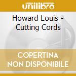 Howard Louis - Cutting Cords cd