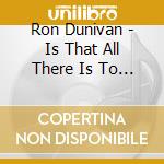 Ron Dunivan - Is That All There Is To Livin' cd