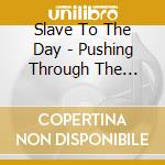 Slave To The Day - Pushing Through The Still cd musicale di Slave To The Day