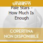 Pale Stars - How Much Is Enough cd