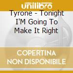 Tyrone - Tonight I'M Going To Make It Right cd musicale di Tyrone