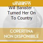 Will Banister - Turned Her On To Country cd musicale di Will Banister